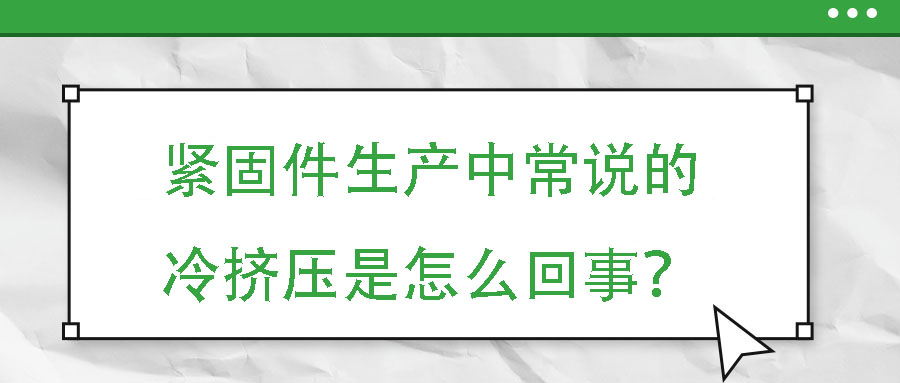 緊固件生產(chǎn)中常說的冷擠壓是怎么回事？