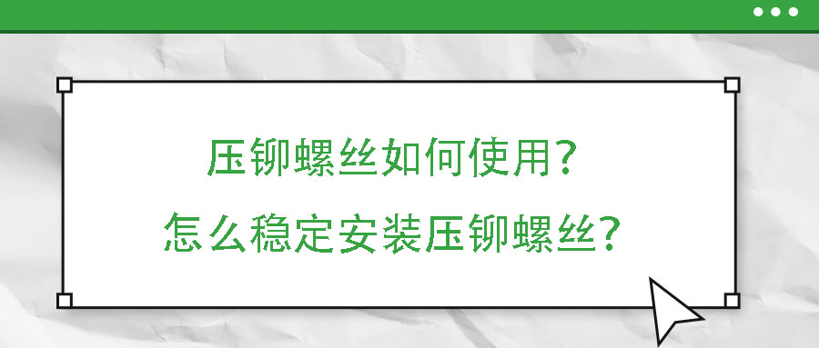 壓鉚螺絲如何使用？怎么穩(wěn)定安裝壓鉚螺絲？