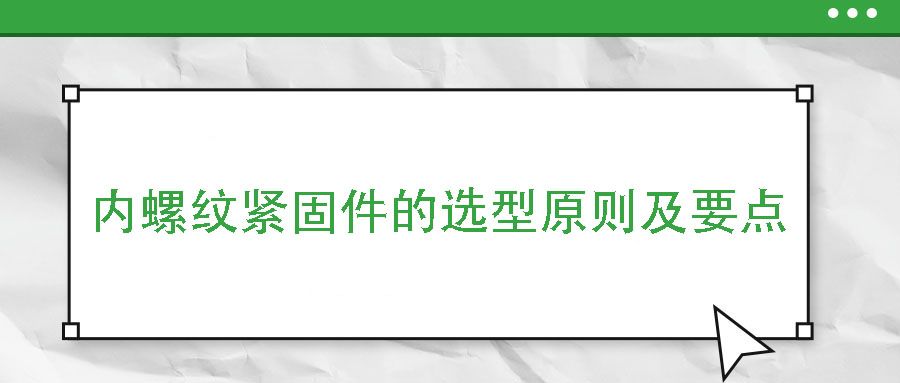 內(nèi)螺紋緊固件的選型原則及要點