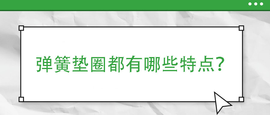 彈簧墊圈都有哪些特點(diǎn)？
