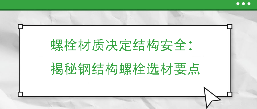螺栓材質(zhì)決定結(jié)構(gòu)安全：揭秘鋼結(jié)構(gòu)螺栓選材要點(diǎn)