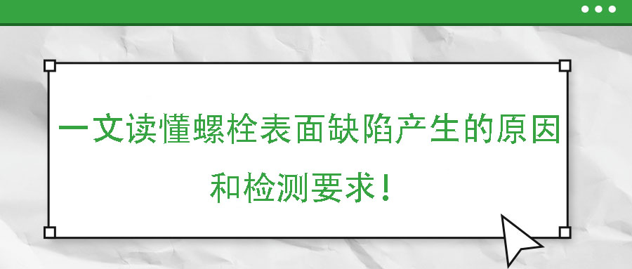 一文讀懂螺栓表面缺陷產(chǎn)生的原因和檢測要求！