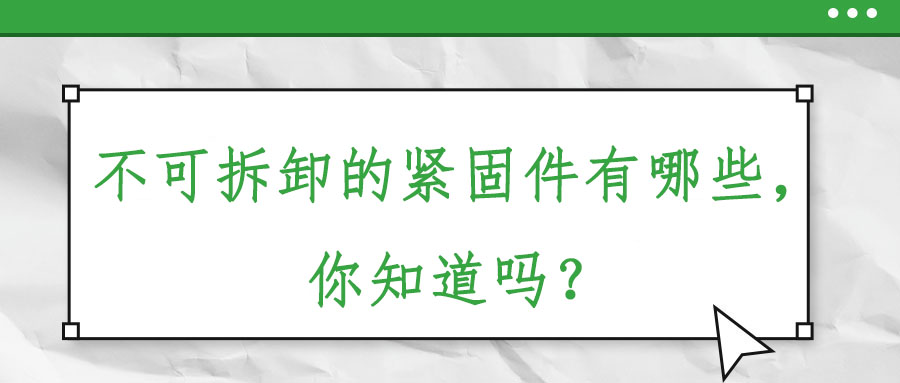 不可拆卸的緊固件有哪些，你知道嗎？
