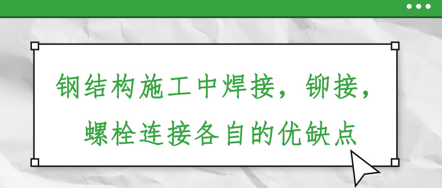 鋼結構施工中焊接，鉚接，螺栓連接各自的優(yōu)缺點