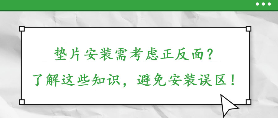 墊片安裝需考慮正反面？了解這些知識(shí)，避免安裝誤區(qū)！