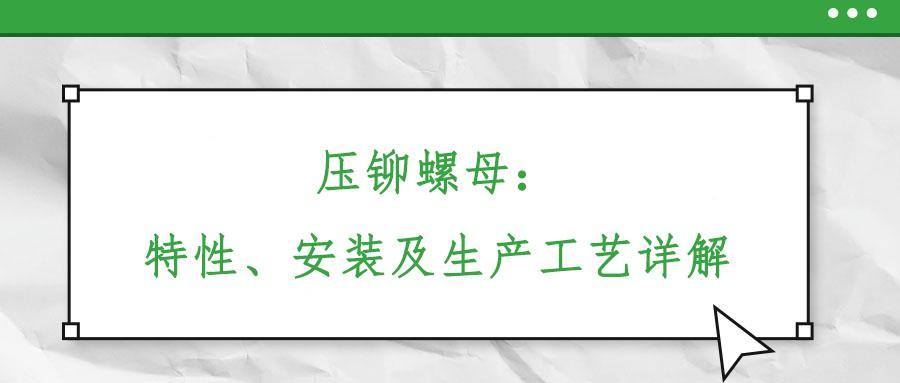 壓鉚螺母：特性、安裝及生產(chǎn)工藝詳解