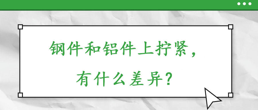 鋼件和鋁件上擰緊，有什么差異？