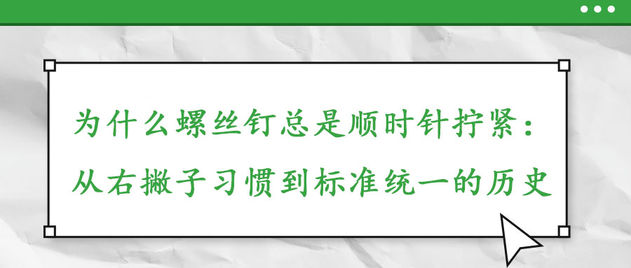為什么螺絲釘總是順時針擰緊：從右撇子習(xí)慣到標(biāo)準(zhǔn)統(tǒng)一的歷史